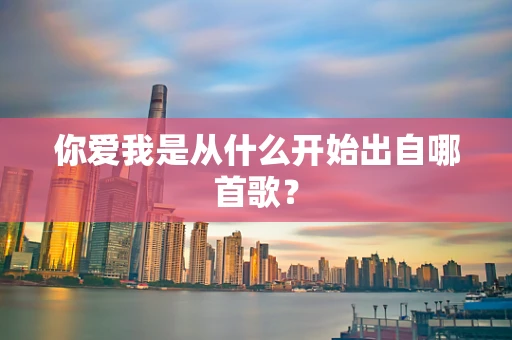 你爱我是从什么开始出自哪首歌？