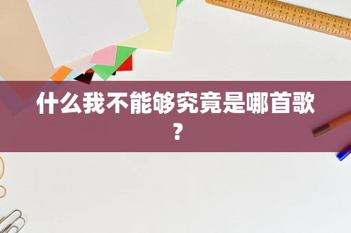 什么我不能够究竟是哪首歌？